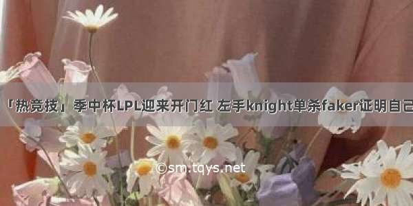 「热竞技」季中杯LPL迎来开门红 左手knight单杀faker证明自己！