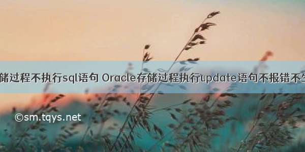 oracle存储过程不执行sql语句 Oracle存储过程执行update语句不报错不生效问题