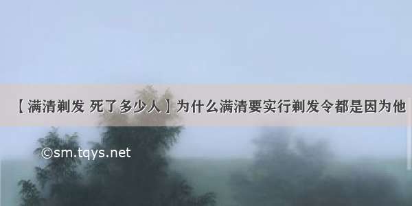 【满清剃发 死了多少人】为什么满清要实行剃发令都是因为他