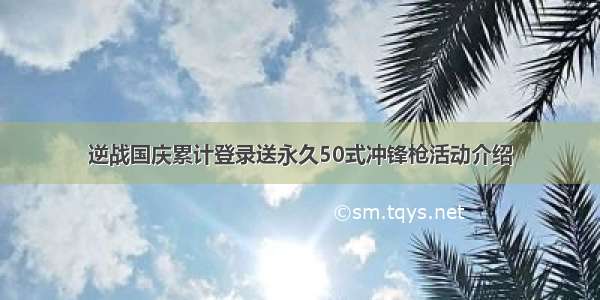 逆战国庆累计登录送永久50式冲锋枪活动介绍