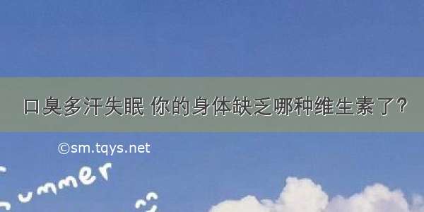 口臭多汗失眠 你的身体缺乏哪种维生素了？