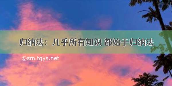 归纳法：几乎所有知识 都始于归纳法