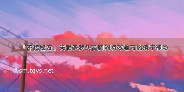 『不传秘方』失眠多梦头晕胸闷特效验方豁痰宁神汤