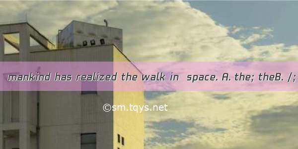 As we all know   mankind has realized the walk in  space. A. the; theB. /; theC. /; /D. th