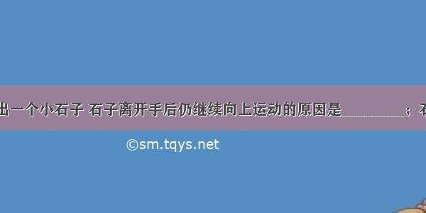 竖直向上抛出一个小石子 石子离开手后仍继续向上运动的原因是________；石子在上升过