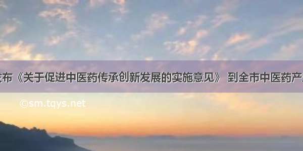 济南市发布《关于促进中医药传承创新发展的实施意见》 到全市中医药产业产值达