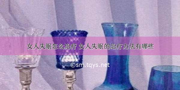 女人失眠怎么治疗 女人失眠的治疗方法有哪些