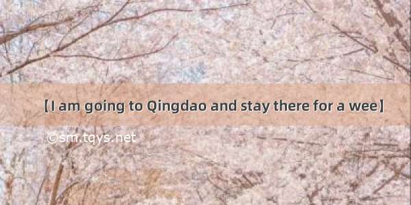 【I am going to Qingdao and stay there for a wee】