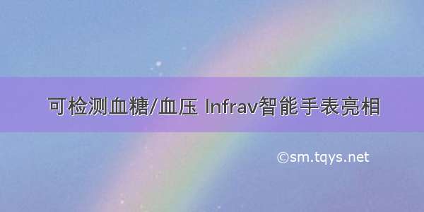 可检测血糖/血压 Infrav智能手表亮相