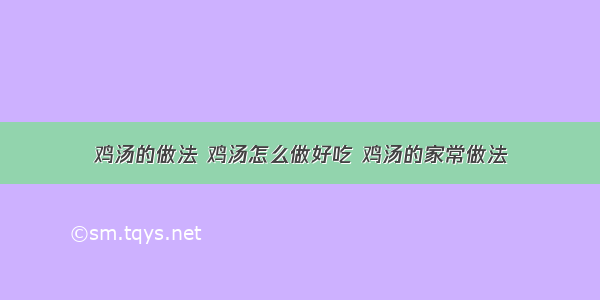 鸡汤的做法 鸡汤怎么做好吃 鸡汤的家常做法