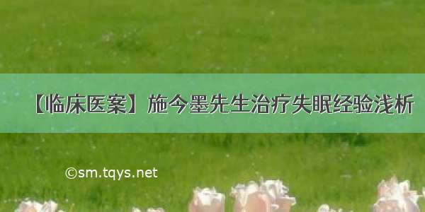 【临床医案】施今墨先生治疗失眠经验浅析