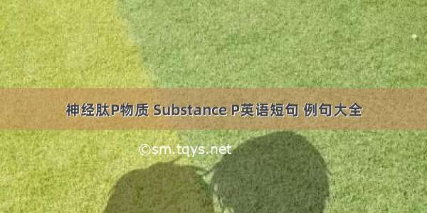 神经肽P物质 Substance P英语短句 例句大全