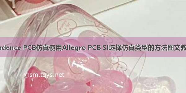 Cadence PCB仿真使用Allegro PCB SI选择仿真类型的方法图文教程