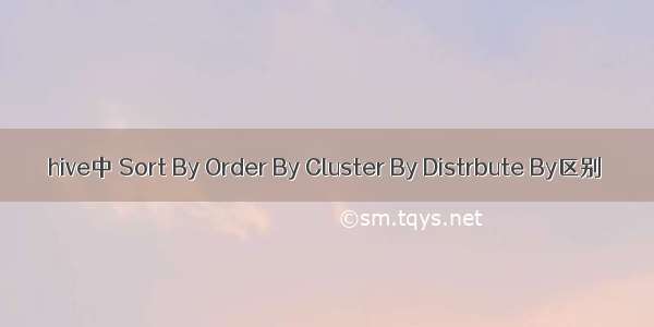 hive中 Sort By Order By Cluster By Distrbute By区别