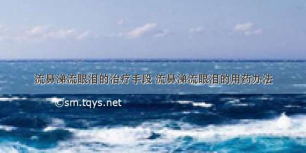 流鼻涕流眼泪的治疗手段 流鼻涕流眼泪的用药办法