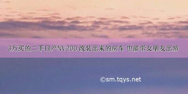 3万买的二手日产NV200 改装出来的房车 也能带女朋友出游