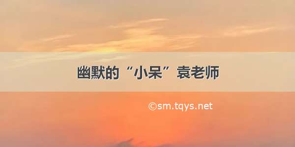 幽默的“小呆”袁老师