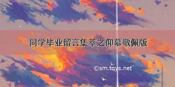 同学毕业留言集萃之仰慕敬佩版