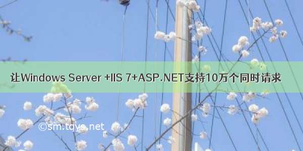 让Windows Server +IIS 7+ASP.NET支持10万个同时请求