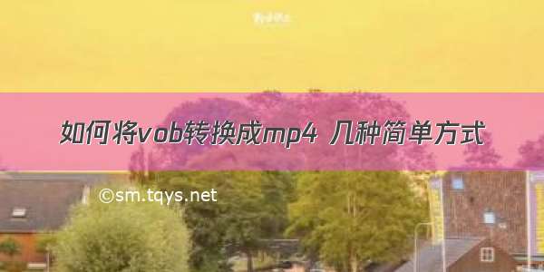 如何将vob转换成mp4 几种简单方式