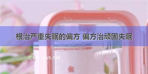 根治严重失眠的偏方 偏方治顽固失眠