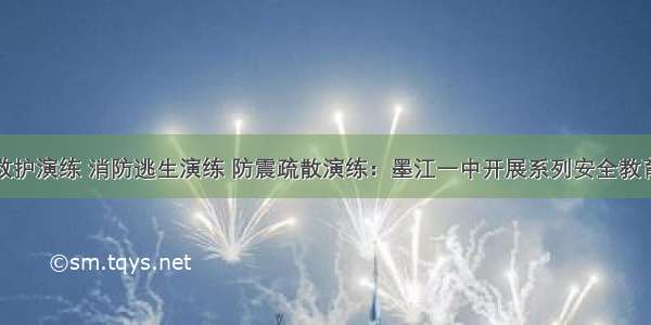 应急救护演练 消防逃生演练 防震疏散演练：墨江一中开展系列安全教育活动