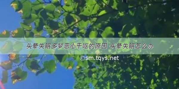 头晕失眠多梦恶心干呕的原因 头晕失眠怎么办