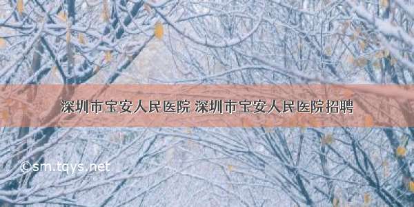 深圳市宝安人民医院 深圳市宝安人民医院招聘