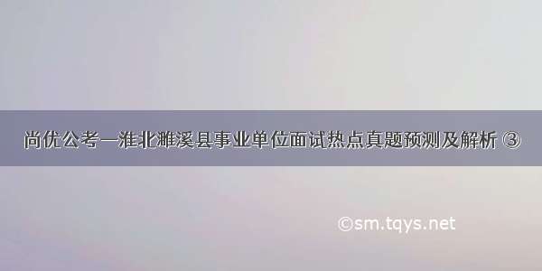 尚优公考—淮北濉溪县事业单位面试热点真题预测及解析 ③