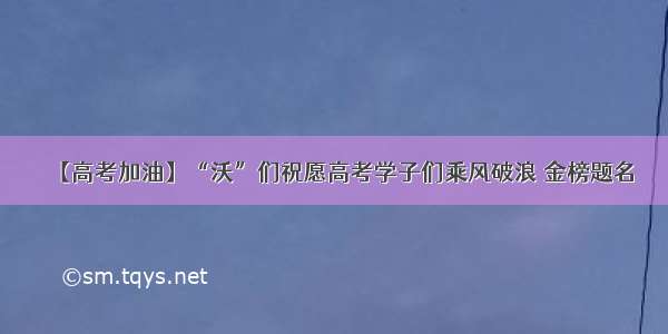 【高考加油】“沃”们祝愿高考学子们乘风破浪 金榜题名