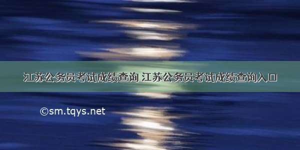 江苏公务员考试成绩查询 江苏公务员考试成绩查询入口