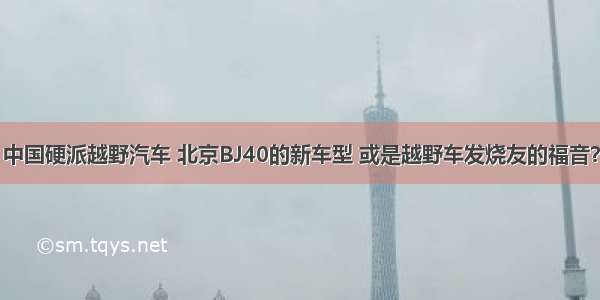 中国硬派越野汽车 北京BJ40的新车型 或是越野车发烧友的福音？