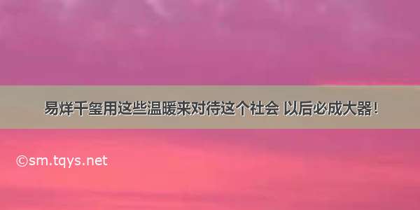 易烊千玺用这些温暖来对待这个社会 以后必成大器！