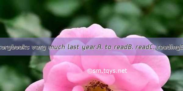 They enjoyedstorybooks very much last year.A. to readB. readC. readingD. do reading