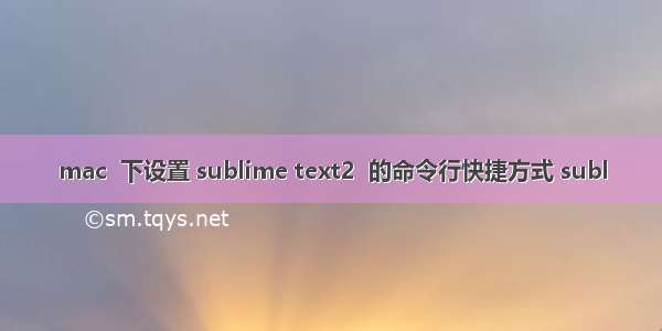 mac  下设置 sublime text2  的命令行快捷方式 subl