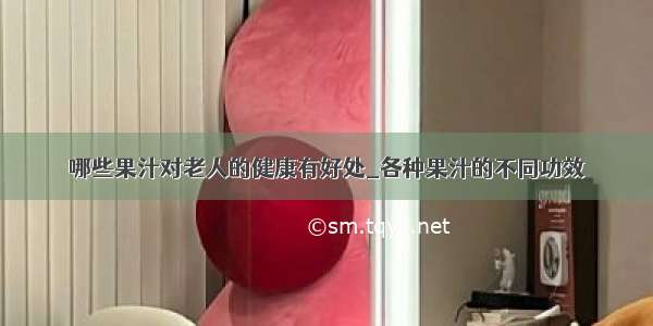 哪些果汁对老人的健康有好处_各种果汁的不同功效