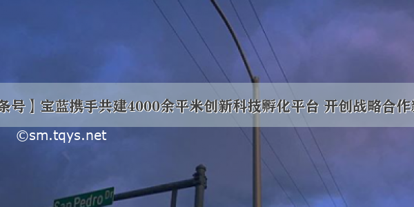 【投条号】宝蓝携手共建4000余平米创新科技孵化平台 开创战略合作新模式