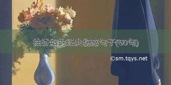 抽香烟的经典伤感句子(60句)