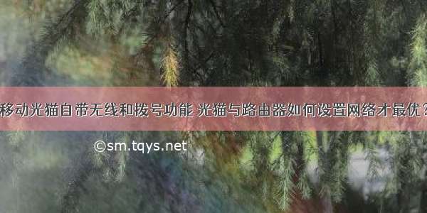 移动光猫自带无线和拨号功能 光猫与路由器如何设置网络才最优？