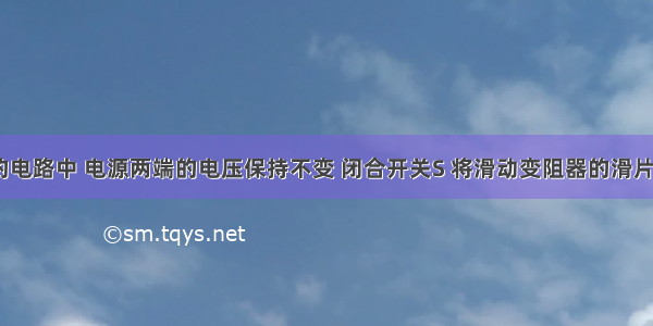 如图所示的电路中 电源两端的电压保持不变 闭合开关S 将滑动变阻器的滑片P向左移动