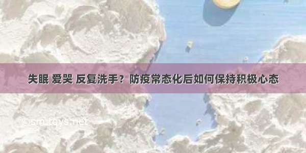 失眠 爱哭 反复洗手？防疫常态化后如何保持积极心态