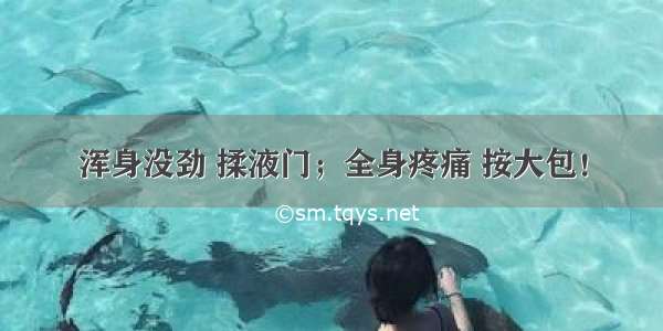 浑身没劲 揉液门；全身疼痛 按大包！