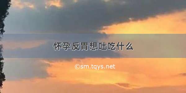 怀孕反胃想吐吃什么