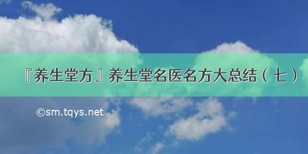 『养生堂方』养生堂名医名方大总结（七）