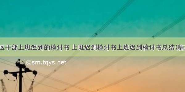 最新社区干部上班迟到的检讨书 上班迟到检讨书上班迟到检讨书总结(精选15篇)