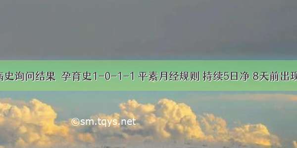 提问3：［病史询问结果］孕育史1-0-1-1 平素月经规则 持续5日净 8天前出现阴道出血