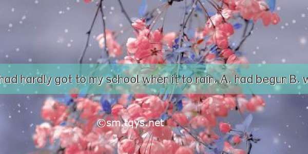 This morning I had hardly got to my school when it to rain. A. had begun B. was beginning