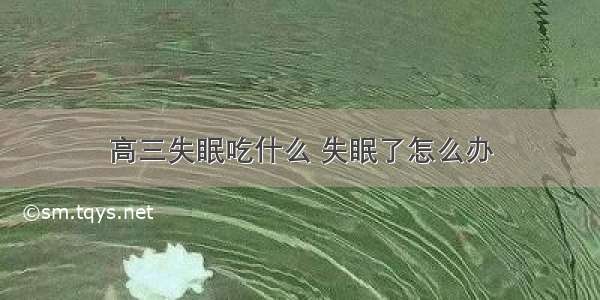 高三失眠吃什么 失眠了怎么办