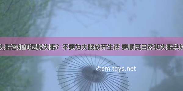 失眠者如何摆脱失眠？不要为失眠放弃生活 要顺其自然和失眠共处