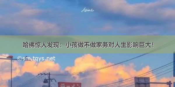 哈佛惊人发现：小孩做不做家务对人生影响巨大！